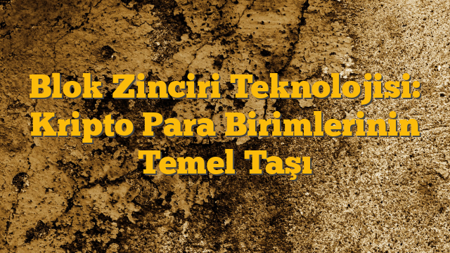 Blok Zinciri Teknolojisi: Kripto Para Birimlerinin Temel Taşı