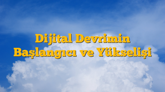 Dijital Devrimin Başlangıcı ve Yükselişi