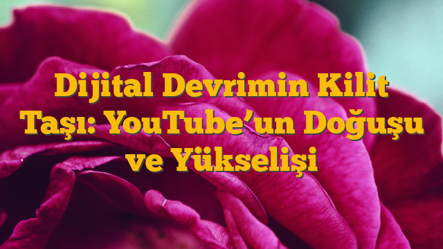 Dijital Devrimin Kilit Taşı: YouTube’un Doğuşu ve Yükselişi