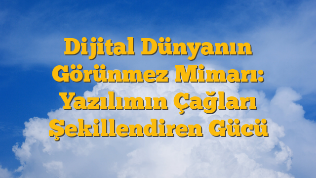 Dijital Dünyanın Görünmez Mimarı: Yazılımın Çağları Şekillendiren Gücü
