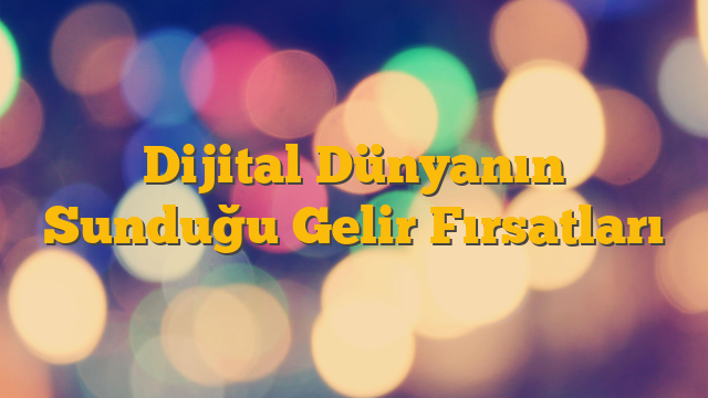 Dijital Dünyanın Sunduğu Gelir Fırsatları