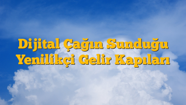 Dijital Çağın Sunduğu Yenilikçi Gelir Kapıları