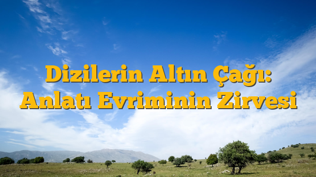 Dizilerin Altın Çağı: Anlatı Evriminin Zirvesi