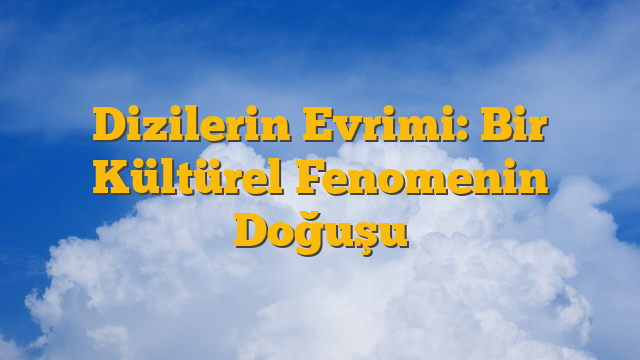 Dizilerin Evrimi: Bir Kültürel Fenomenin Doğuşu