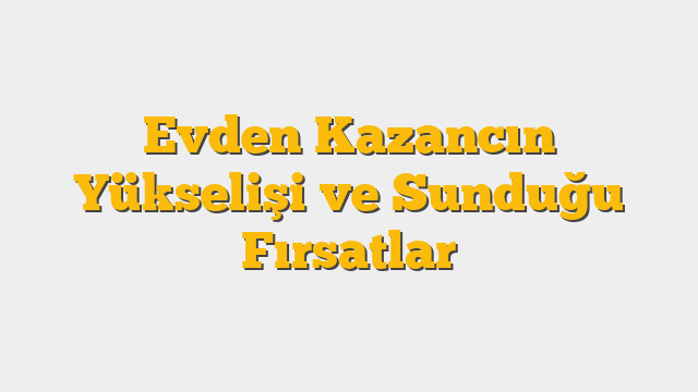 Evden Kazancın Yükselişi ve Sunduğu Fırsatlar