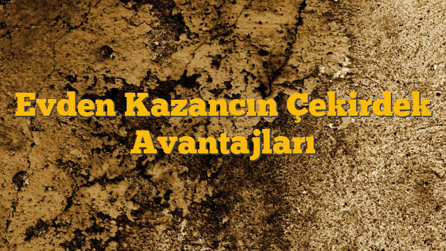 Evden Kazancın Çekirdek Avantajları