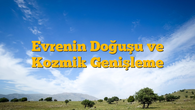 Evrenin Doğuşu ve Kozmik Genişleme