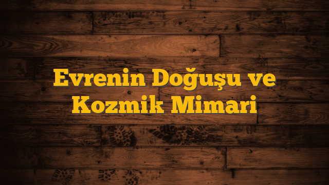 Evrenin Doğuşu ve Kozmik Mimari