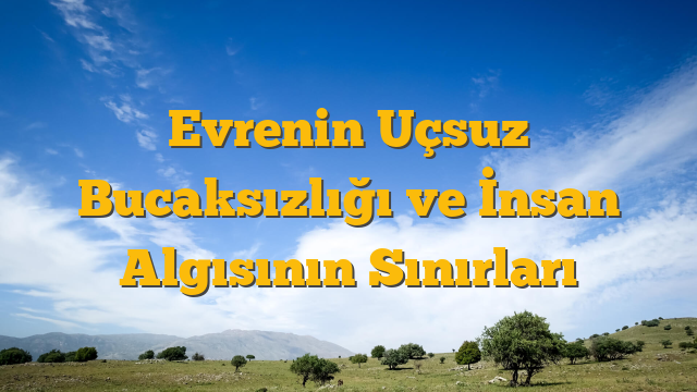 Evrenin Uçsuz Bucaksızlığı ve İnsan Algısının Sınırları
