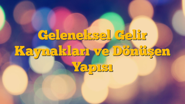 Geleneksel Gelir Kaynakları ve Dönüşen Yapısı