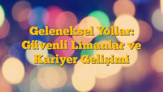 Geleneksel Yollar: Güvenli Limanlar ve Kariyer Gelişimi