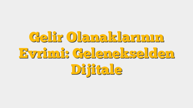 Gelir Olanaklarının Evrimi: Gelenekselden Dijitale