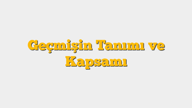 Geçmişin Tanımı ve Kapsamı