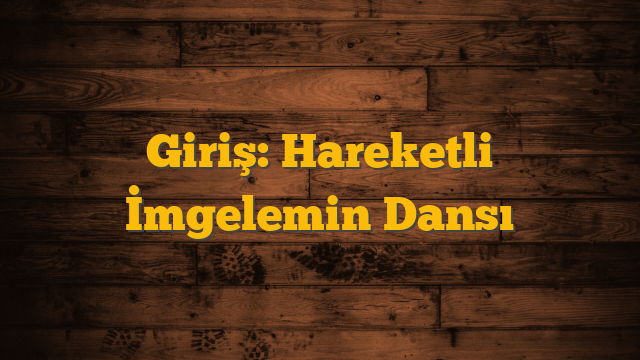 Giriş: Hareketli İmgelemin Dansı