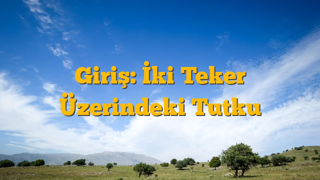 Giriş: İki Teker Üzerindeki Tutku