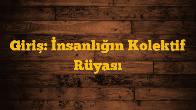 Giriş: İnsanlığın Kolektif Rüyası