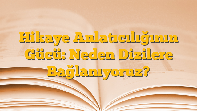 Hikaye Anlatıcılığının Gücü: Neden Dizilere Bağlanıyoruz?