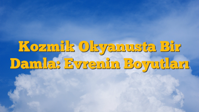 Kozmik Okyanusta Bir Damla: Evrenin Boyutları