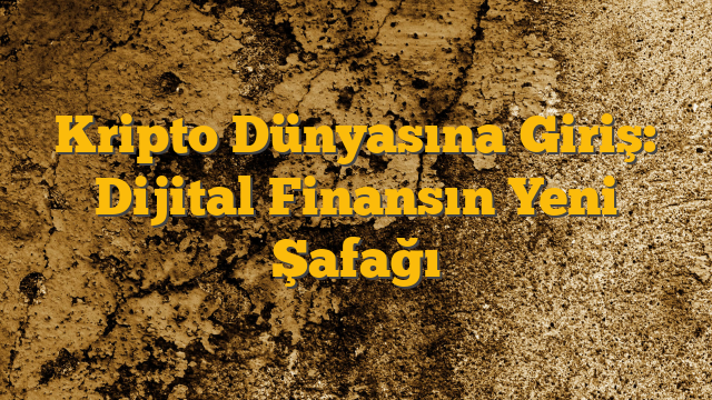 Kripto Dünyasına Giriş: Dijital Finansın Yeni Şafağı