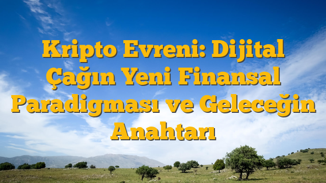Kripto Evreni: Dijital Çağın Yeni Finansal Paradigması ve Geleceğin Anahtarı