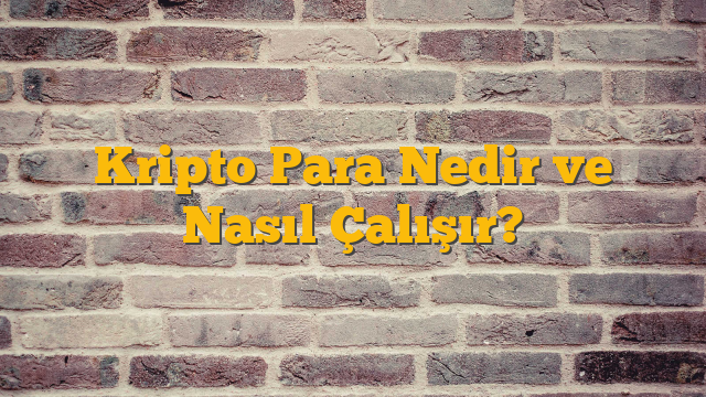 Kripto Para Nedir ve Nasıl Çalışır?