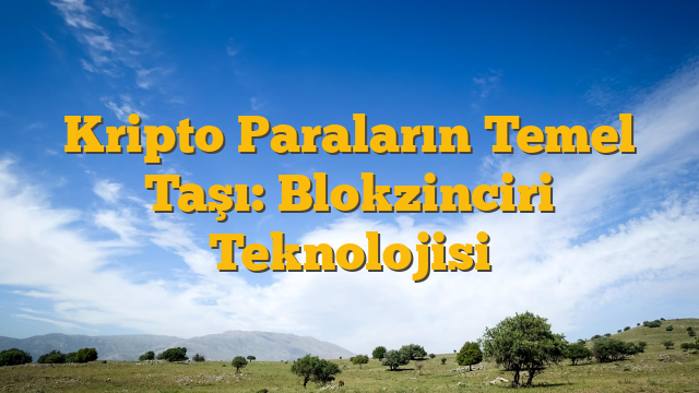 Kripto Paraların Temel Taşı: Blokzinciri Teknolojisi