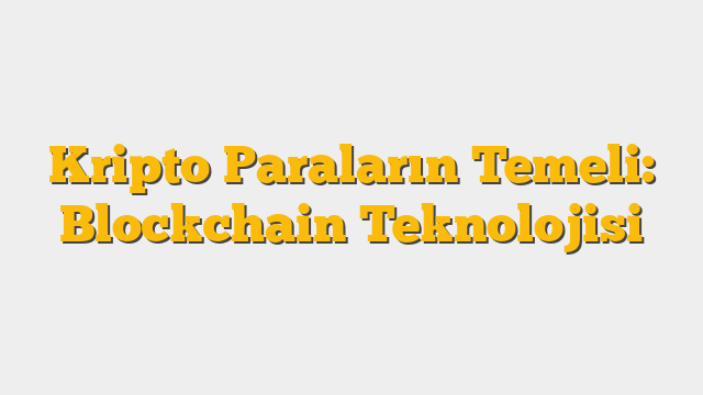Kripto Paraların Temeli: Blockchain Teknolojisi