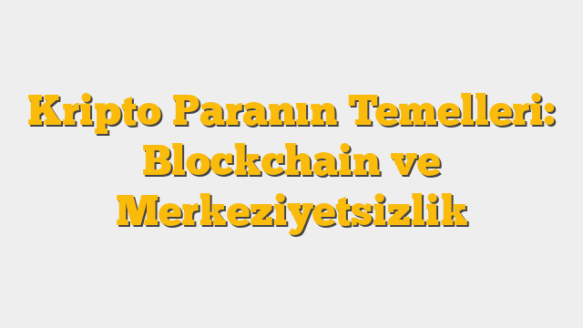 Kripto Paranın Temelleri: Blockchain ve Merkeziyetsizlik