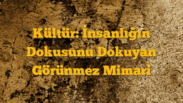 Kültür: İnsanlığın Dokusunu Dokuyan Görünmez Mimari