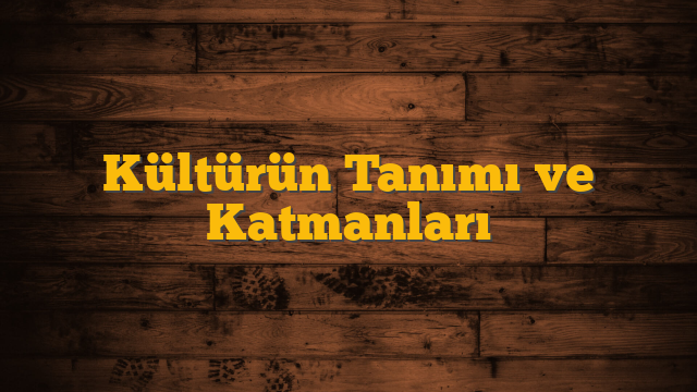 Kültürün Tanımı ve Katmanları