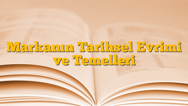 Markanın Tarihsel Evrimi ve Temelleri