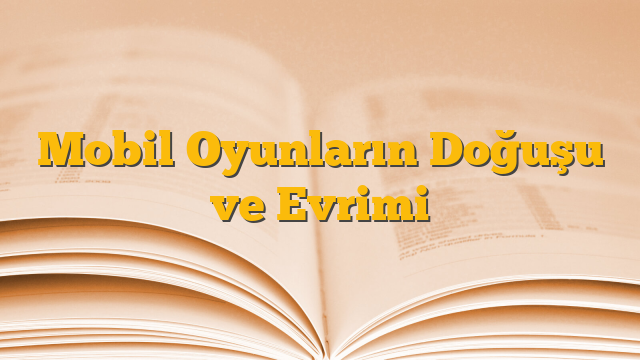 Mobil Oyunların Doğuşu ve Evrimi