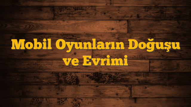 Mobil Oyunların Doğuşu ve Evrimi