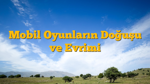Mobil Oyunların Doğuşu ve Evrimi