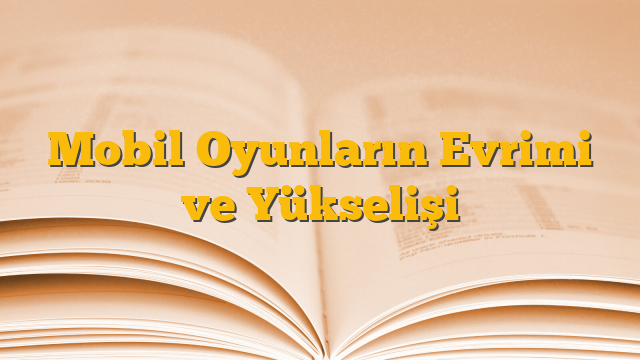 Mobil Oyunların Evrimi ve Yükselişi