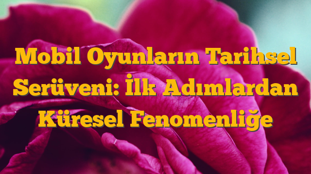 Mobil Oyunların Tarihsel Serüveni: İlk Adımlardan Küresel Fenomenliğe