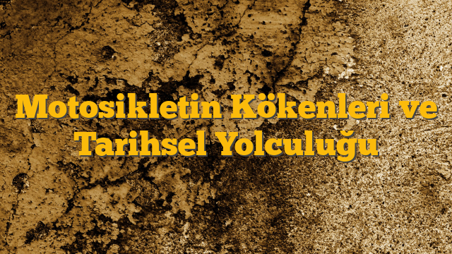 Motosikletin Kökenleri ve Tarihsel Yolculuğu