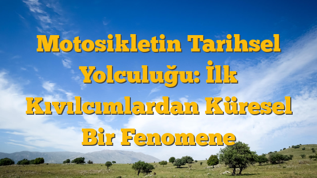 Motosikletin Tarihsel Yolculuğu: İlk Kıvılcımlardan Küresel Bir Fenomene