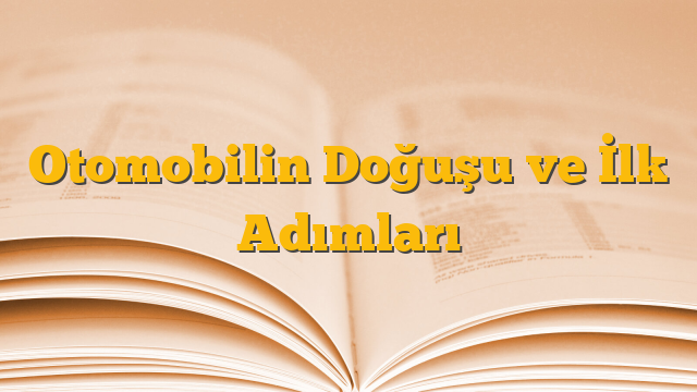 Otomobilin Doğuşu ve İlk Adımları