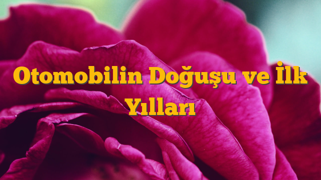 Otomobilin Doğuşu ve İlk Yılları