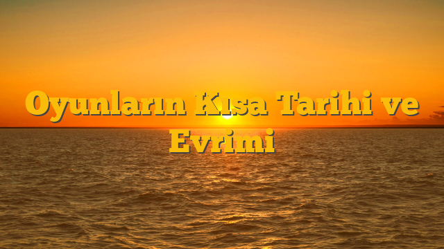 Oyunların Kısa Tarihi ve Evrimi
