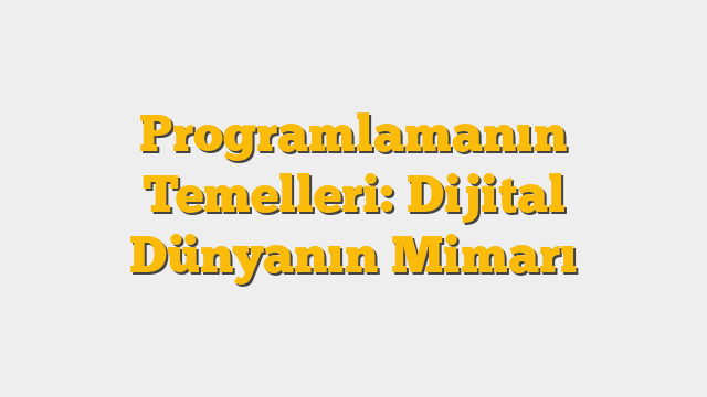 Programlamanın Temelleri: Dijital Dünyanın Mimarı