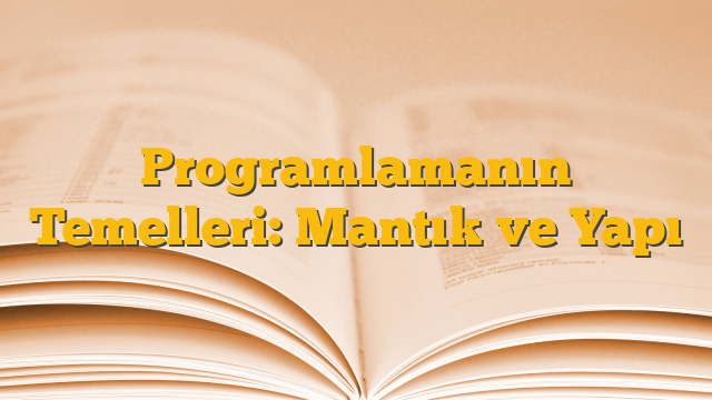 Programlamanın Temelleri: Mantık ve Yapı