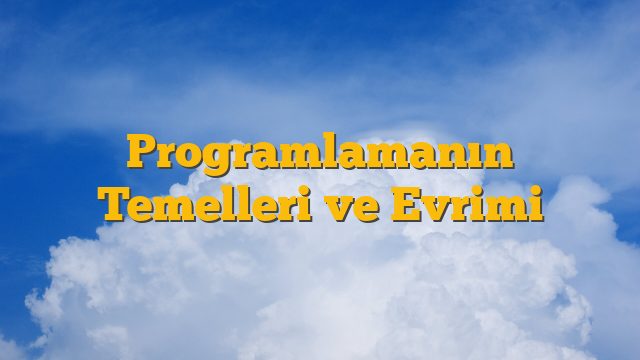 Programlamanın Temelleri ve Evrimi