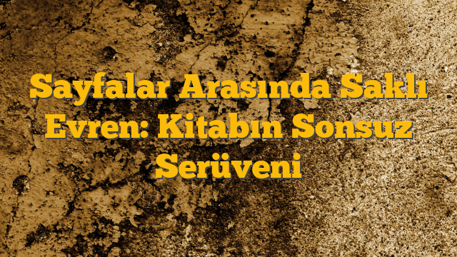 Sayfalar Arasında Saklı Evren: Kitabın Sonsuz Serüveni