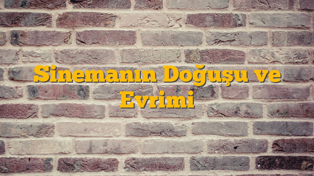 Sinemanın Doğuşu ve Evrimi