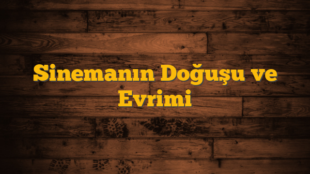 Sinemanın Doğuşu ve Evrimi