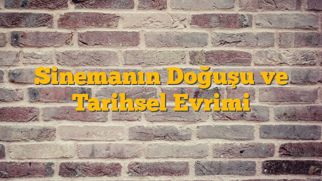 Sinemanın Doğuşu ve Tarihsel Evrimi
