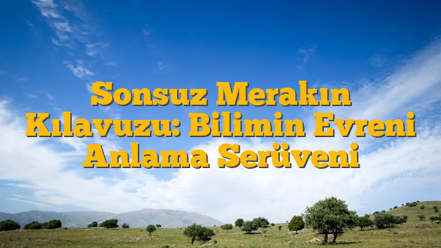 Sonsuz Merakın Kılavuzu: Bilimin Evreni Anlama Serüveni