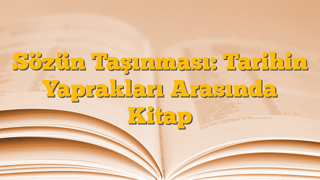 Sözün Taşınması: Tarihin Yaprakları Arasında Kitap